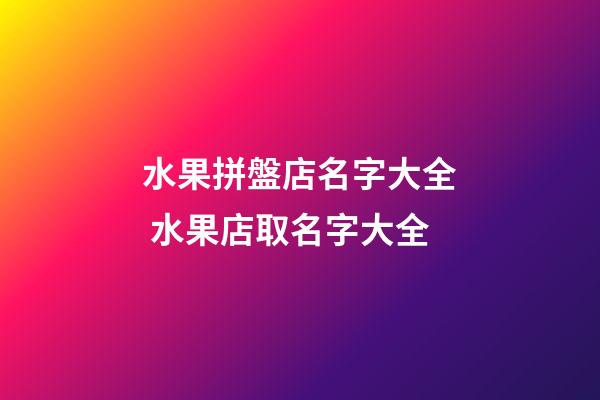 水果拼盤店名字大全 水果店取名字大全-第1張-店鋪起名-玄機派